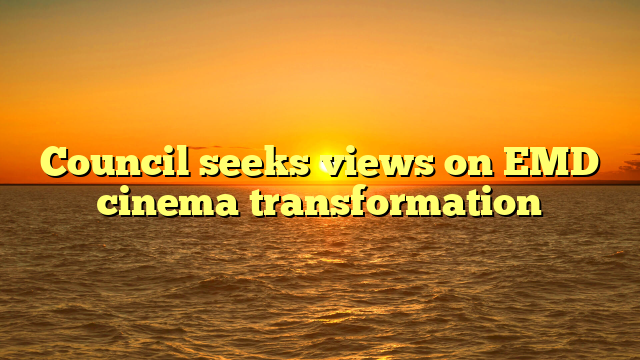 Council seeks views on EMD cinema transformation 